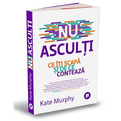 Nu asculti. Ce iti scapa si de ce conteaza - Kate Murphy Nu asculti. Ce iti scapa si de ce conteaza - Kate Murphy