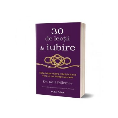 30 de lectii de iubire. Sfaturi despre iubire, relatii si casnicie de la cei mai intelepti americani - Karl Pillemer 30 de lectii de iubire. Sfaturi despre iubire, relatii si casnicie de la cei mai intelepti americani - Karl Pillemer