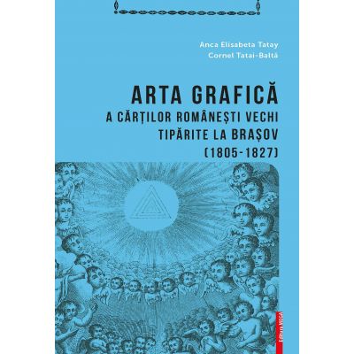 Arta grafica a cartilor romanesti vechi tiparite la Brasov (1805-1827) - Anca Elisabeta Tatay, Cornel Tatai-Balta