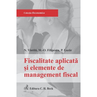 Fiscalitatea aplicata si elementele de management fiscal - Maria-Oana Filipescu, Nicoleta Vintila, Paula Lazar