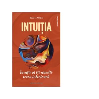 Intuitia. Invata sa iti asculti vocea interioara - Beatrice Milletre Intuitia. Invata sa iti asculti vocea interioara - Beatrice Milletre