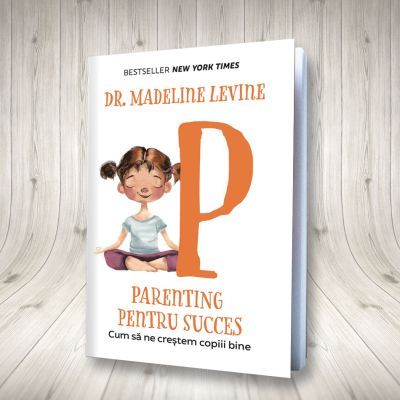 Parenting pentru succes. Cum sa ne crestem copiii bine - Madeline Levine Parenting pentru succes. Cum sa ne crestem copiii bine - Madeline Levine