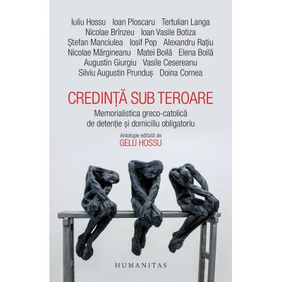Credinta sub teroare. Memorialistica greco-catolica de detentie si domiciliu obligatoriu - Gelu Hossu (editor)