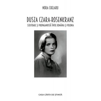 Dusza Czara-Rosenkranz. Scriitoare si propagandista intre Romania si Polonia - Nora Chelaru