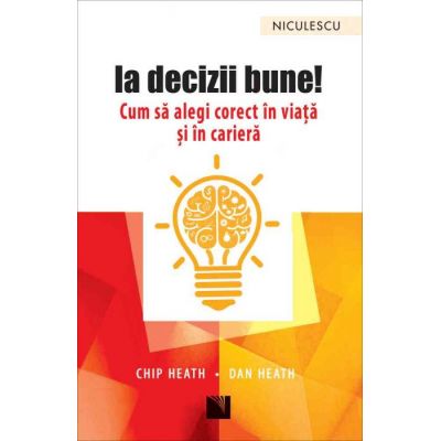 Ia decizii bune! Cum sa alegi corect in viata si in cariera - Chip Heath, Dan Heath