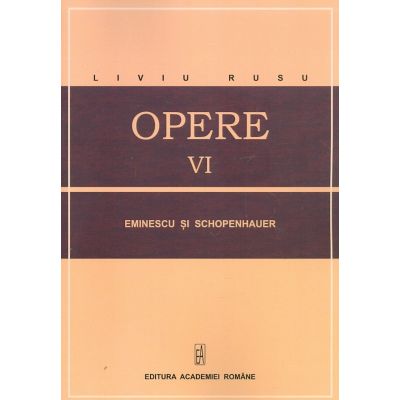 Opere, vol. VI - Eminescu si Schopenhauer - Liviu Rusu