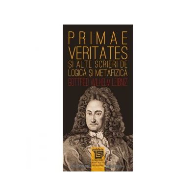 Primae veritates si alte scrieri de logica si metafizica - Gottfried Wilhelm Leibniz Primae veritates si alte scrieri de logica si metafizica - Gottfried Wilhelm Leibniz