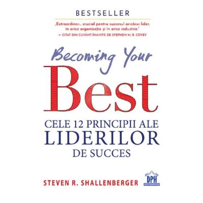 Becoming your Best. Cele 12 principii ale liderilor de succes - Steven R. Shallenberger