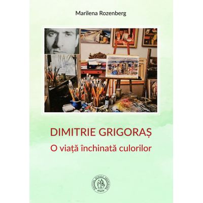 Dimitrie Grigoras. O viata inchinata culorilor - Marilena Rozenberg