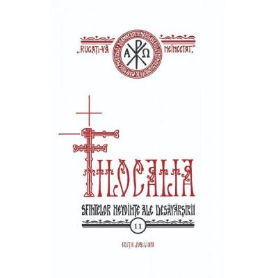 Filocalia 11. Sfintelor nevointe ale desavarsirii Editie jubiliara - Dumitru Staniloae