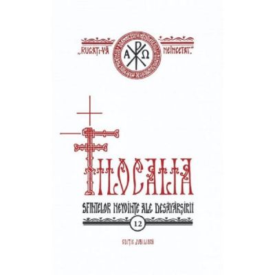 Filocalia volumul 12. Sfintelor nevointe ale desavarsirii Editie jubiliara - Dumitru Staniloae