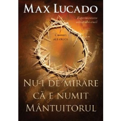 Nu-i de mirare ca e numit Mantuitorul - Max Lucado