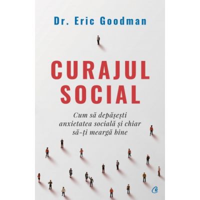 Curajul social. Cum sa depasesti anxietatea sociala si chiar sa-ti mearga bine - Eric Goodman