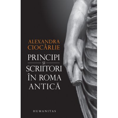 Principi si scriitori in Roma antica - Alexandra Ciocarlie