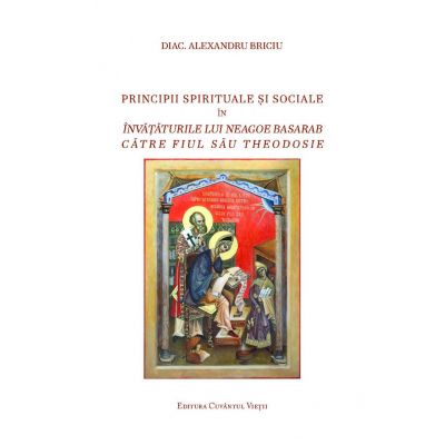 Principii spirituale si sociale in invataturile lui Neagoe Basarab catre fiul sau Theodosie - Alexandru Briciu
