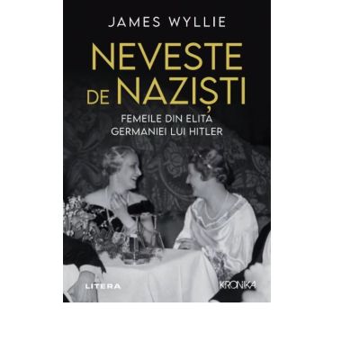 Neveste de nazisti. Femeile din elita Germaniei lui Hitler - James Wyllie