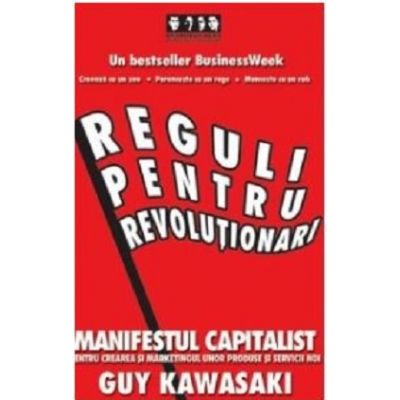 Reguli pentru revolutionari. Manifestul capitalist pentru crearea si marketingul unor produse si servicii noi - Guy Kawasaki