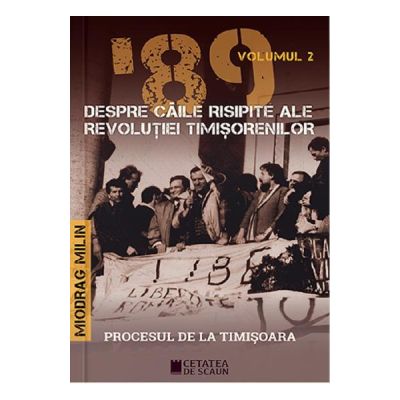'89 despre caile risipite ale revolutiei timisorenilor Vol. 2 - Miodrag Milin