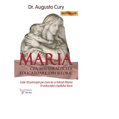 Maria, cea mai stralucita educatoare din istorie. Cele 10 principii pe care le-a folosit Maria in educatia copilului Iisus - Augusto Cury