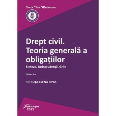 Drept civil. Teoria generala a obligatiilor. Sinteze. Jurisprudenta. Grile. Editia a 2-a - Petruta-Elena Ispas