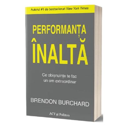 Performanta inalta. Ce obisnuinte te fac un om extraordinar - Brendon Burchard