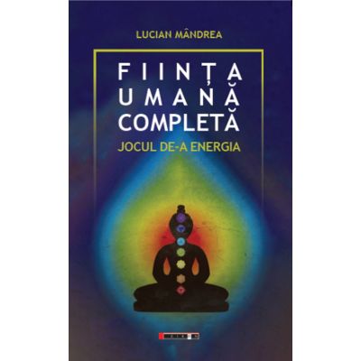 Fiinta umana completa. Jocul de-a energia - Lucian Mandrea