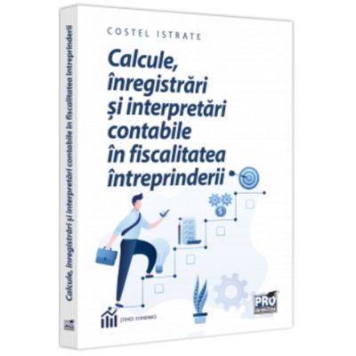 Calcule, inregistrari si interpretari contabile in fiscalitatea intreprinderii - Costel Istrate