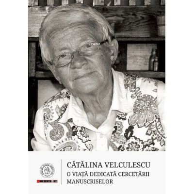 Catalina Velculescu. O viata dedicata cercetarii manuscriselor - Ana-Voica Bojar