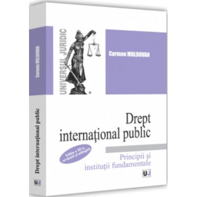 Drept international public. Principii si institutii fundamentale. Editia a III-a, revazuta si adaugita - Carmen Moldovan