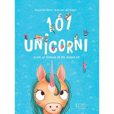 101 unicorni si tot ce trebuie sa stii despre ei! - Alexandra Helm