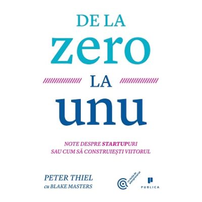 De la zero la unu. Note despre startupuri sau cum sa construiesti viitorul - Blake Masters