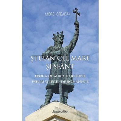 Stefan cel Mare si Sfant. Epoca de Aur a Moldovei - Andrei Breaban