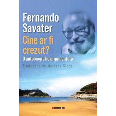 Cine ar fi crezut? O autobiografie argumentata - Fernando Savater