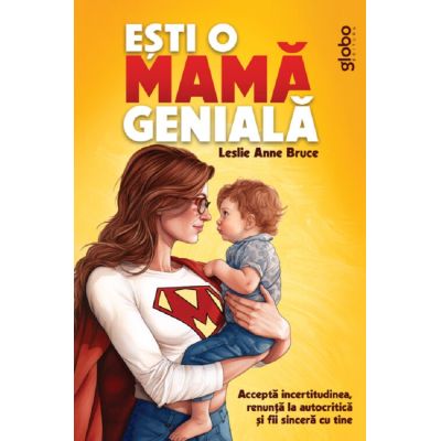 Esti o mama geniala. Accepta incertitudinea, renunta la autocritica si fii sincera cu tine - Leslie Anne Bruce