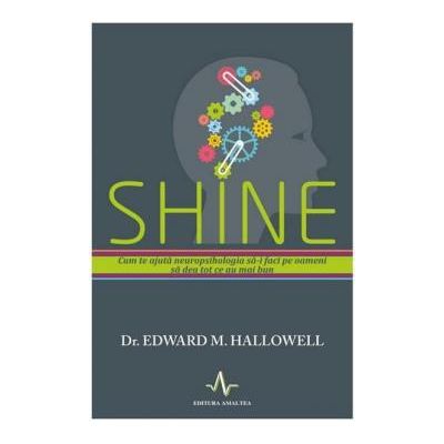 SHINE. Cum te ajuta neuropsihologia sa-i faci pe oameni sa dea tot ce e mai bun - Edward Hallowell