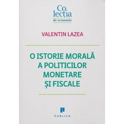 O istorie morala a politicilor monetare si fiscale - Valentin Lazea