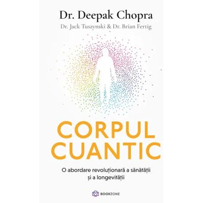 Corpul cuantic. O abordare revolutionara a sanatatii si a longevitatii - Dr. Deepak Chopra