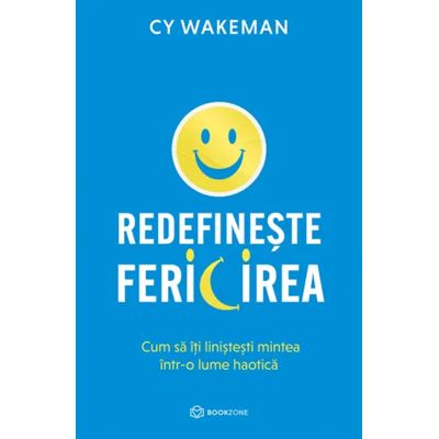 Redefineste fericirea. Cum sa iti linistesti mintea intr-o lume haotica - CY Wakeman
