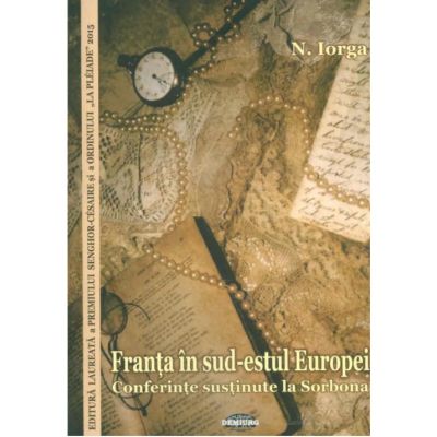 Franta in sud-estul Europei. Conferinte sustinute la Sorbona - Nicolae Iorga