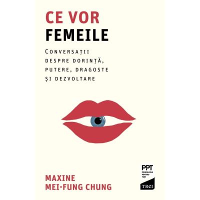 Ce vor femeile. Conversatii, despre dorinta, putere, dragoste si dezvoltare - Maxine Mei-Fung Chung