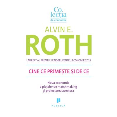 Cine ce primeste si de ce. Noua economie a pietelor de matchmaking si proiectarea acestora - Alvin E. Roth