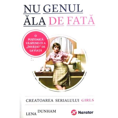 Nu genul ala de fata. Creatoarea serialului Girls va spune ce a "invatat" de la viata - Lena Dunham