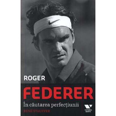 Victoria Books: Roger Federer. In cautarea perfectiunii - Rene Stauffer