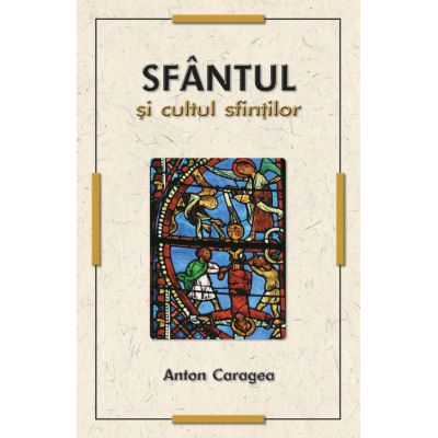 Sfantul si cultul sfintilor - Anton Caragea