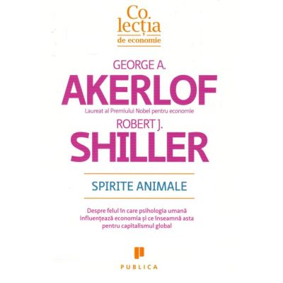 Spirite animale. Despre felul in care psihologia umana influenteaza economia si ce inseamna asta pentru capitalismul global - George Akerlof, Robert Schiller