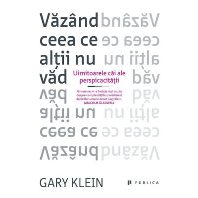 Vazand ceea ce altii nu vad. Uimitoarele cai ale perspicacitatii - Gary Klein