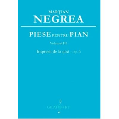 Piese pentru pian. Impresii de la tara op. 6, volumul 3 - Martian Negrea