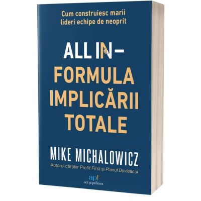 All In. Formula Implicarii Totale. Cum construiesc marii lideri echipe de neoprit - Mike Michalowicz