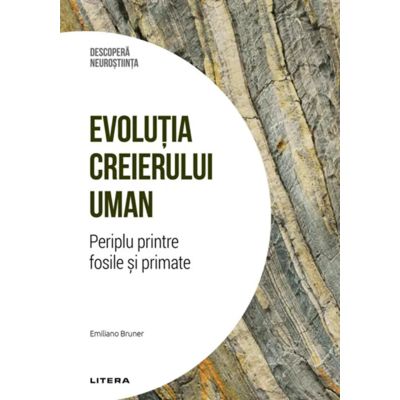 Evolutia creierului uman. Periplu printre fosile si primate. Volumul 30. Descopera Neurostiinta - Emiliano Bruner