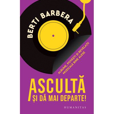 Asculta si da mai departe!. Albume, povesti si revelatii muzicale bine alese - Berti Barbera